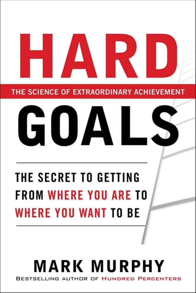 Hard Goals : The Secret to Getting from Where You Are to Where You Want to Be