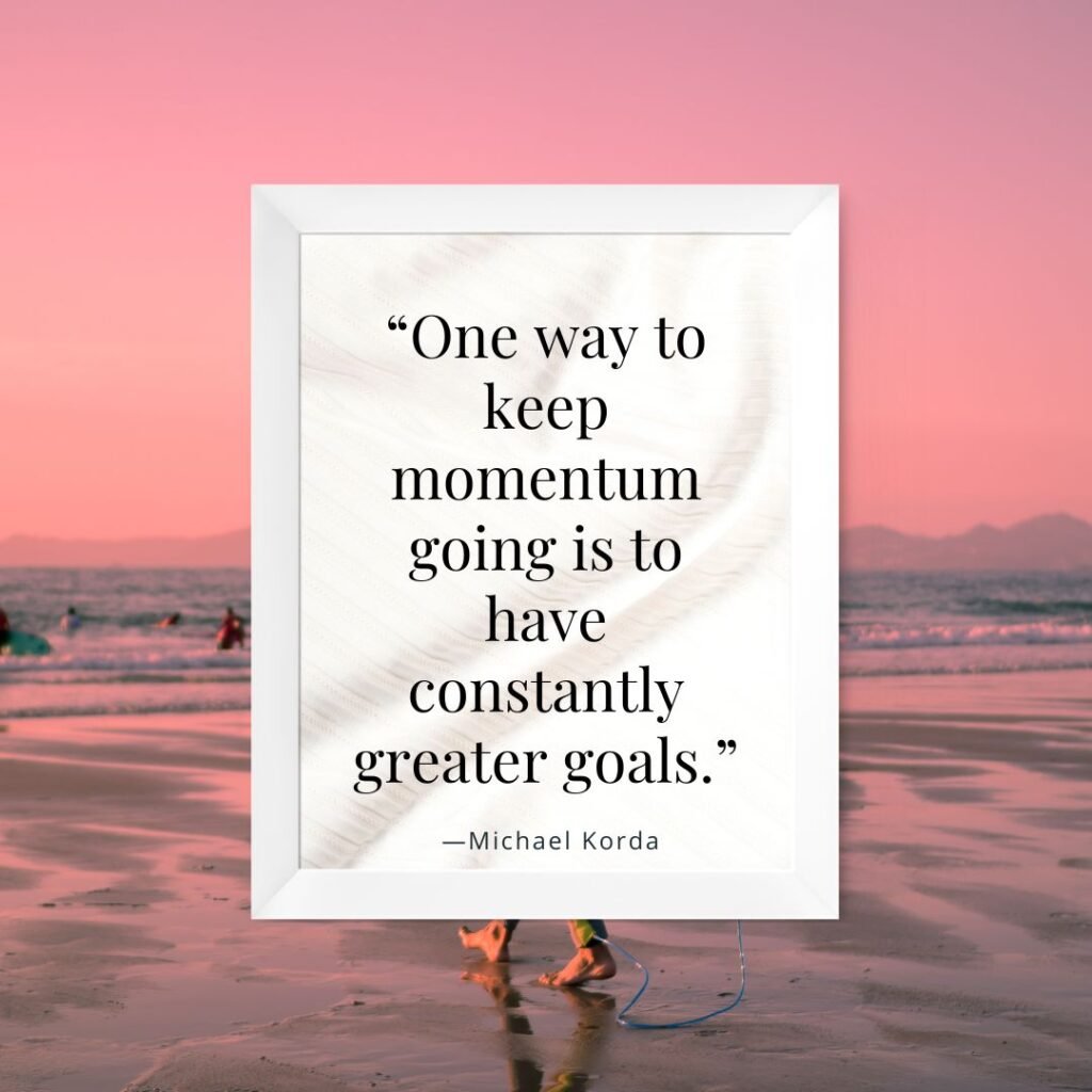 13 Short Goal Quotes That Will Make You a Success Magnet 12 “One way to keep momentum going is to have constantly greater goals.”