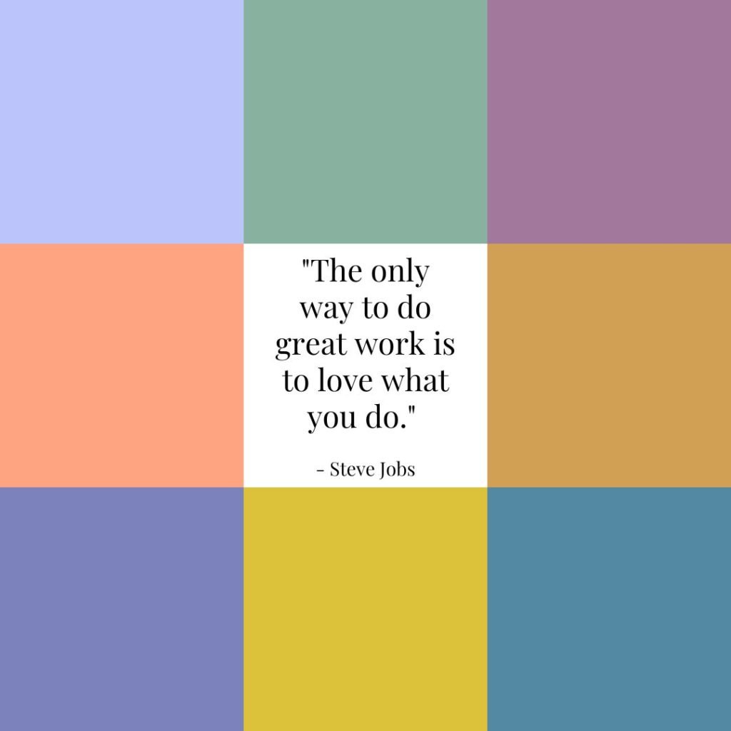 "The only way to do great work is to love what you do." - Steve Jobs