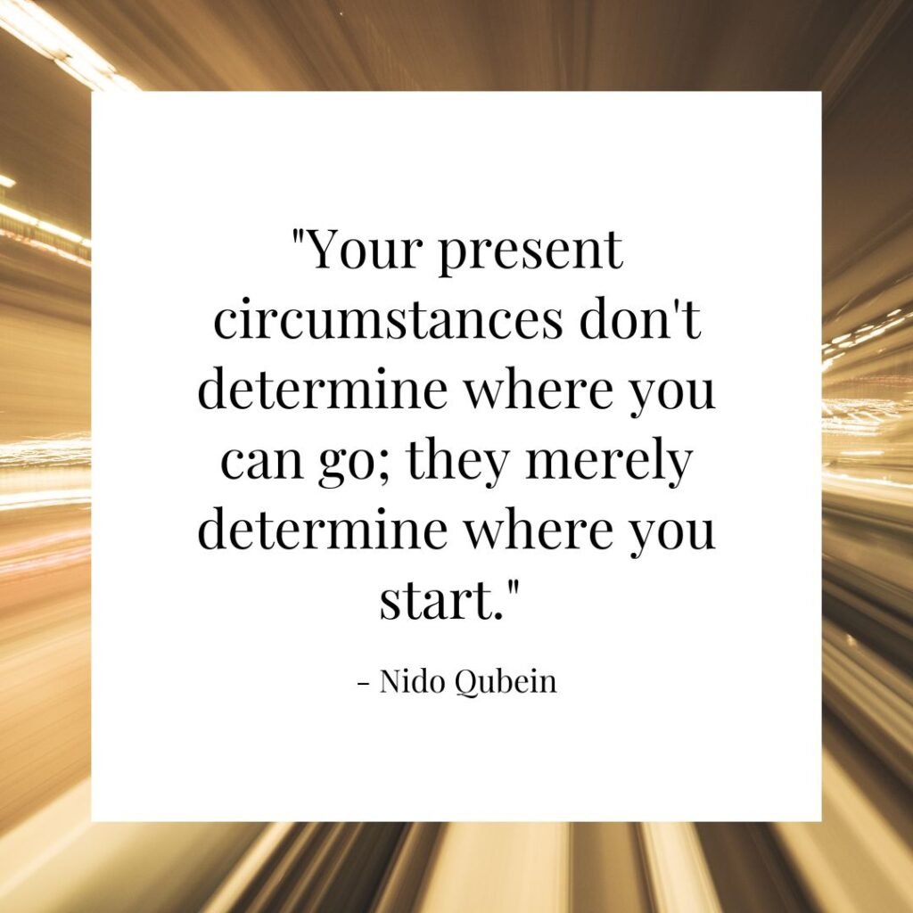 13 Short Goal Quotes That Will Make You a Success Magnet 14 Your present circumstances don't determine where you can go; they merely determine where you start.