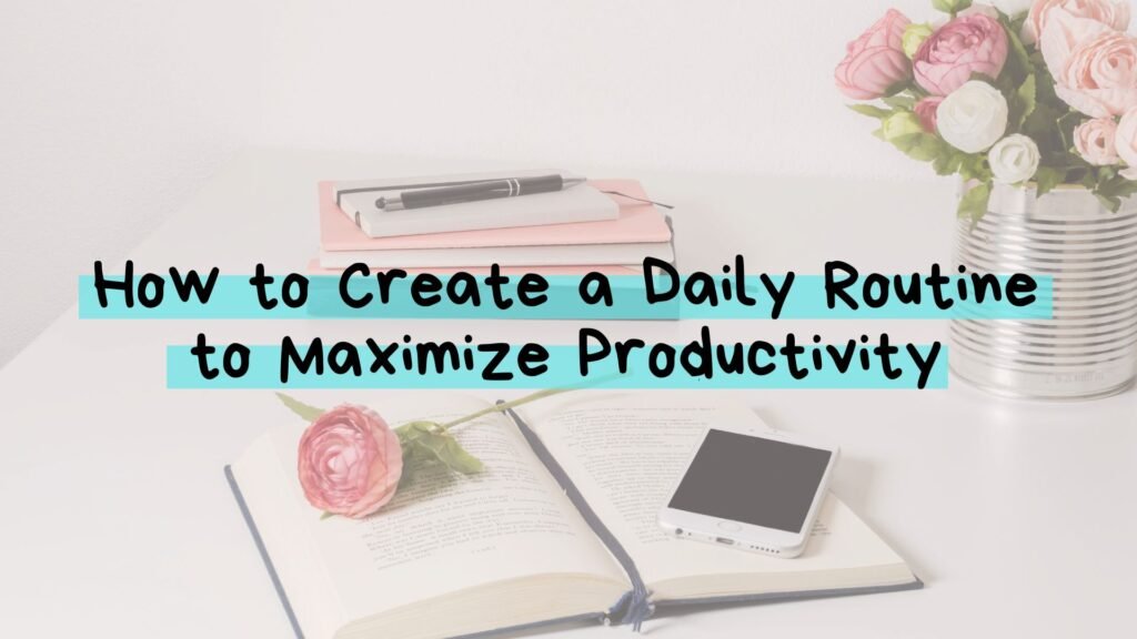 How to Create a Daily Routine to Maximize Productivity