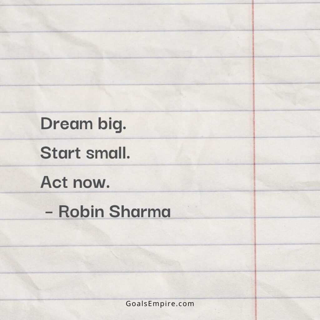 Dream big. Start small. Act now. – Robin Sharma