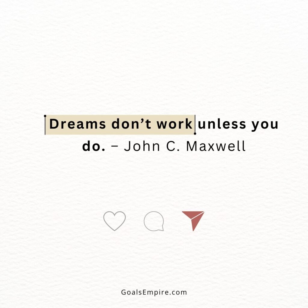 Dreams don’t work unless you do. – John C. Maxwell