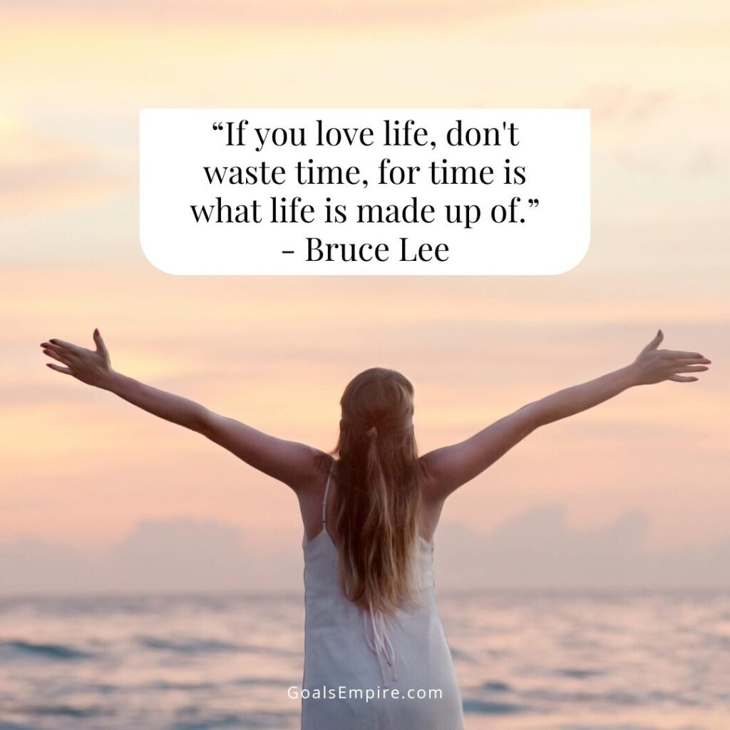 “If you love life, don't waste time, for time is what life is made up of.” - Bruce Lee