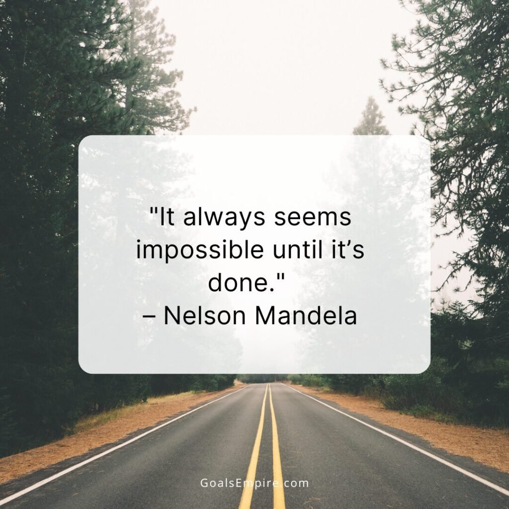 It always seems impossible until it’s done. 
– Nelson Mandela