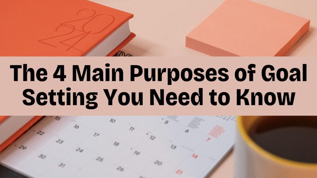 The 4 Main Purposes of Goal Setting You Need to Know