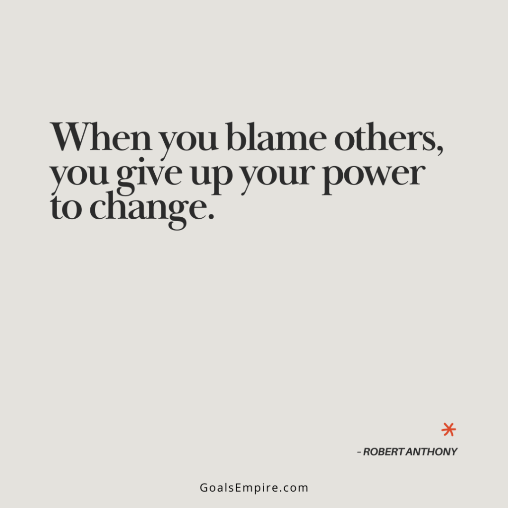 When you blame others, you give up your power to change. – Robert Anthony