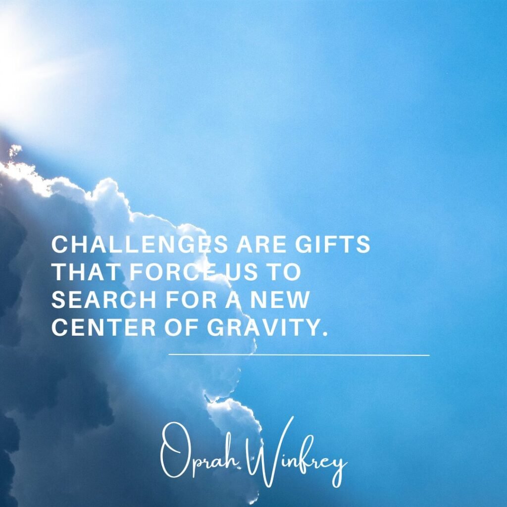 "Challenges are gifts that force us to search for a new center of gravity."