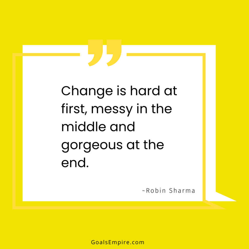 Change is hard at first, messy in the middle and gorgeous at the end. ~Robin Sharma