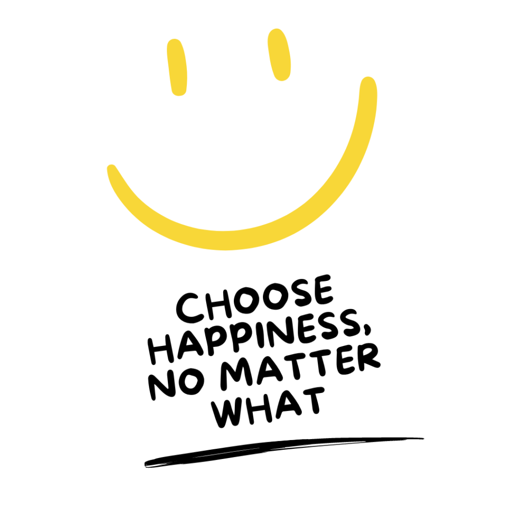 Choose happiness no matter what. — Unknown