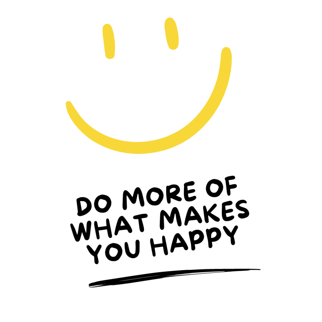 Do more of what makes you happy. — Unknown