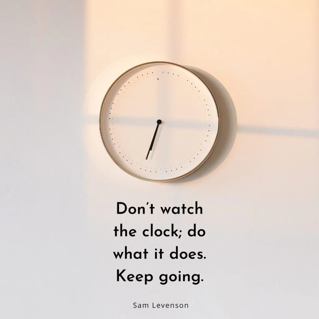 Dont watch the clock do what it does. Keep going