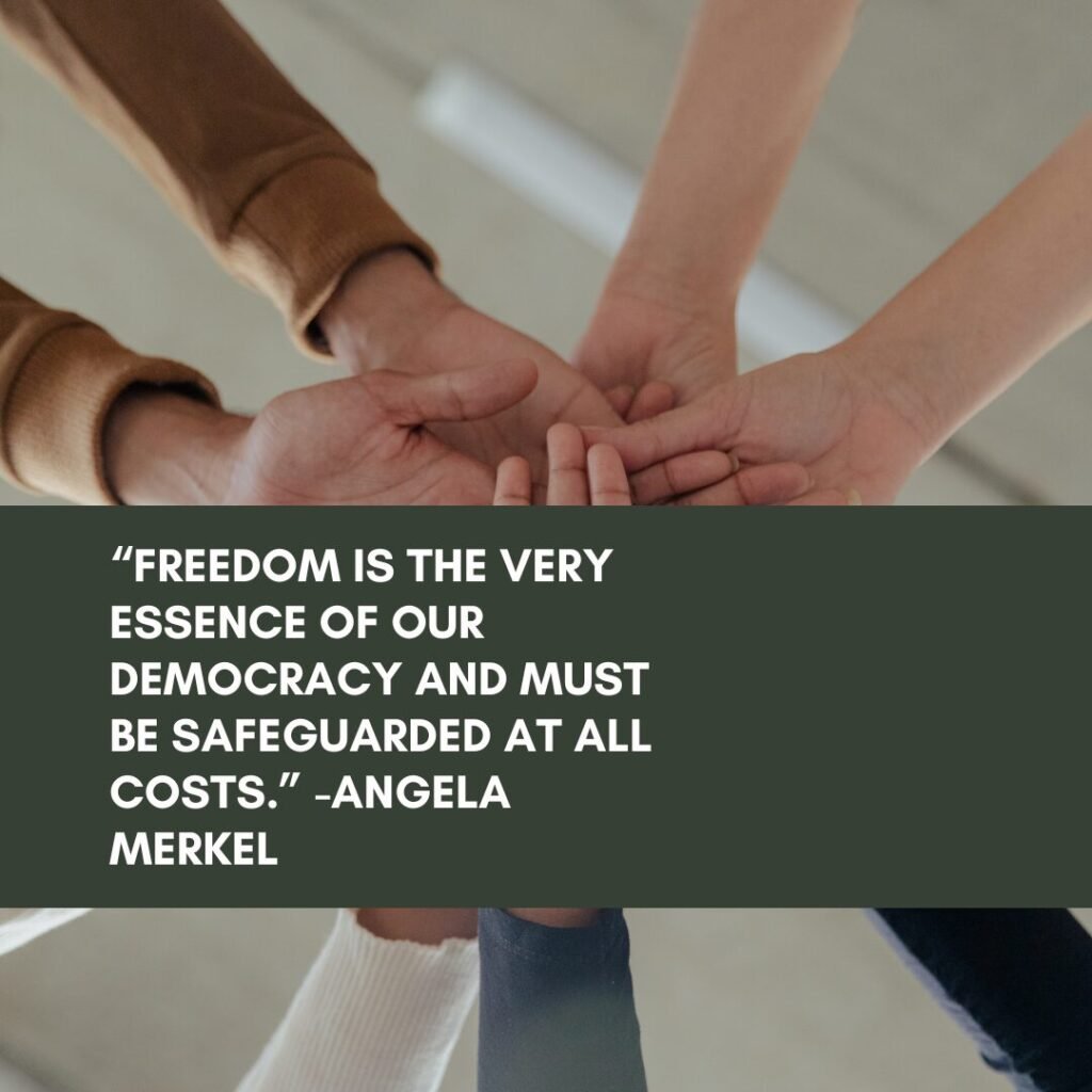 Best Independence Day Quotes, Captions, and Wishes to Share 10 “Freedom is the very essence of our democracy and must be safeguarded at all costs.” -Angela Merkel