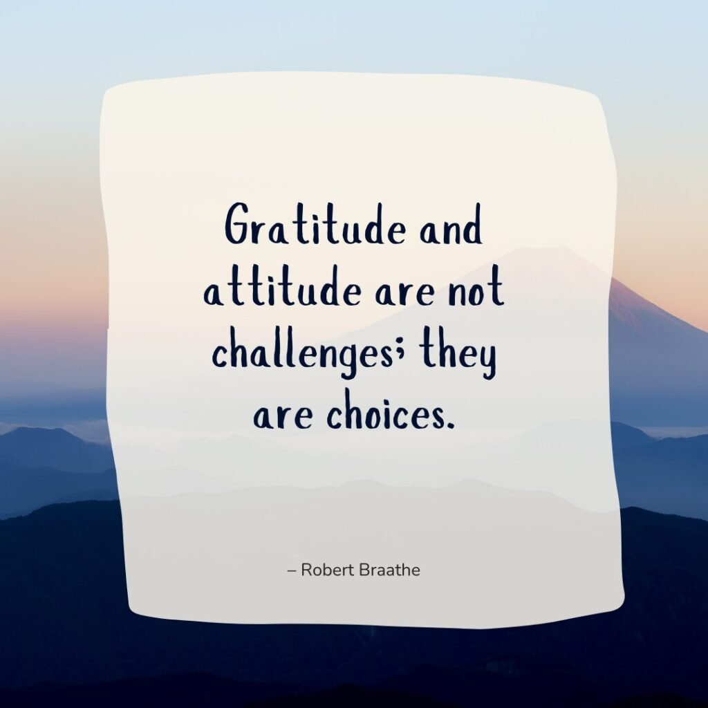 Gratitude and attitude are not challenges; they are choices. – Robert Braathe