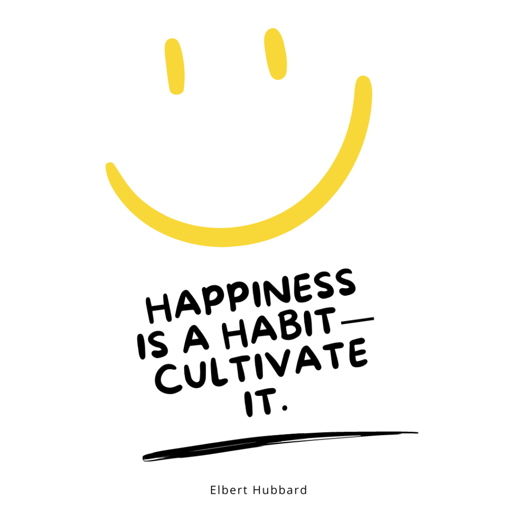 Happiness is a habit—cultivate it. — Elbert Hubbard