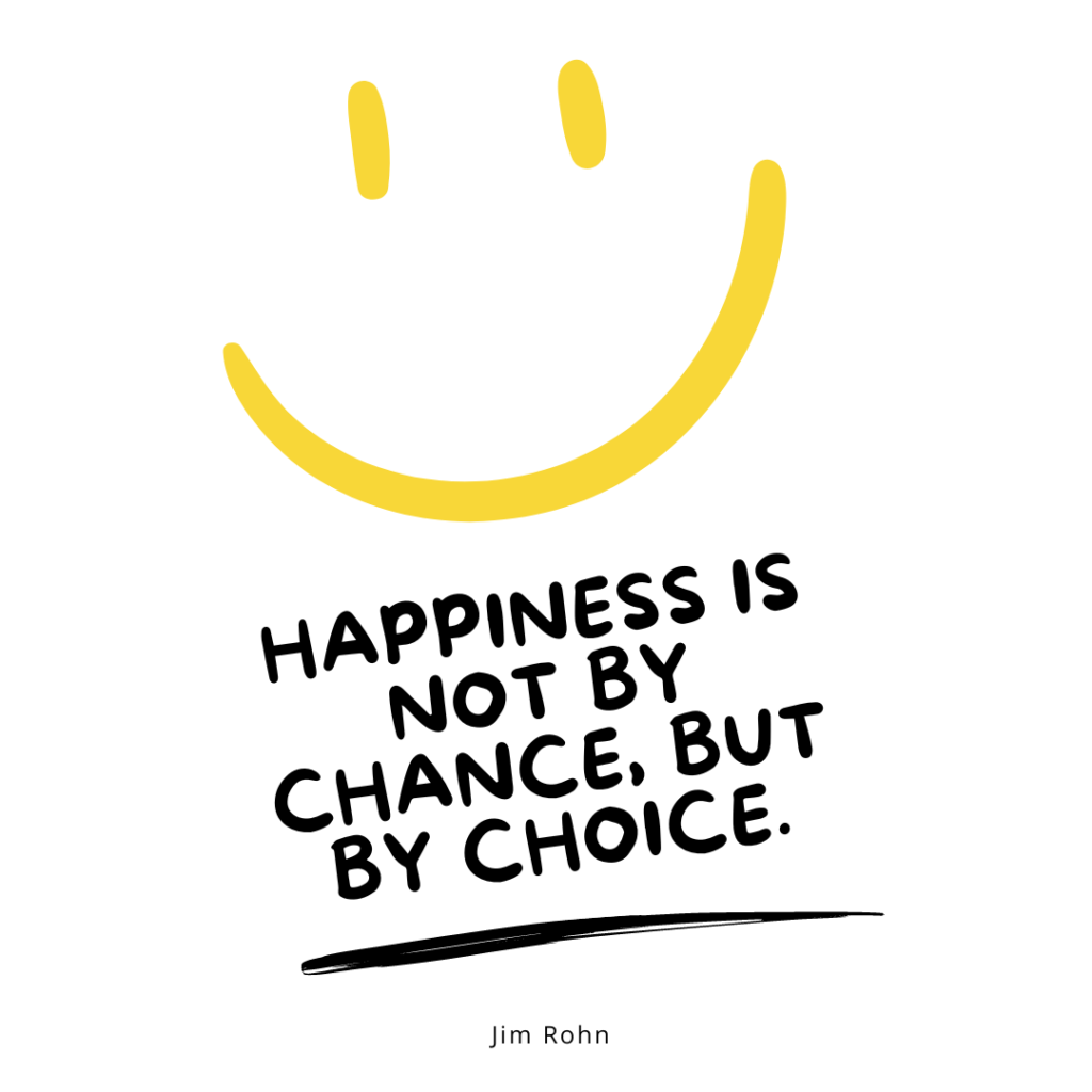 Happiness is not by chance but by choice. — Jim Rohn