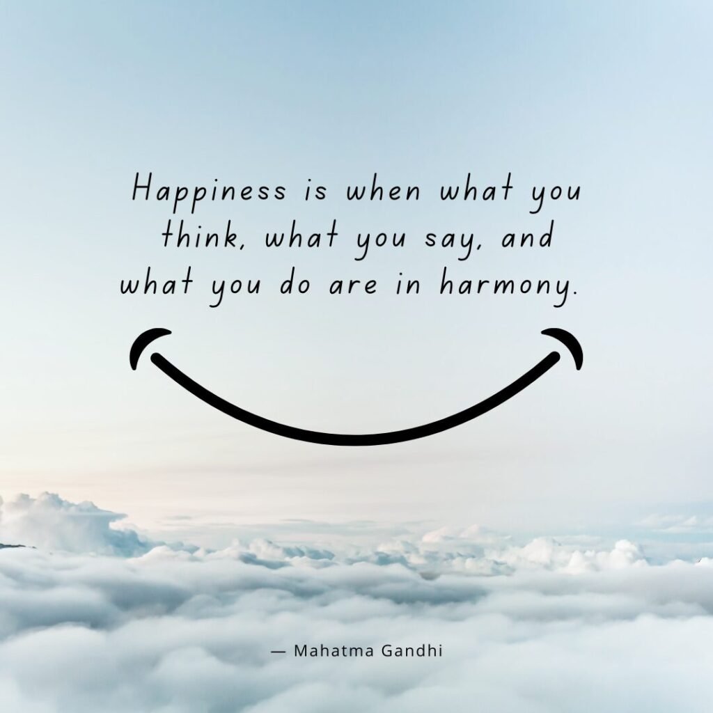 Happiness is when what you think, what you say, and what you do are in harmony. — Mahatma Gandhi