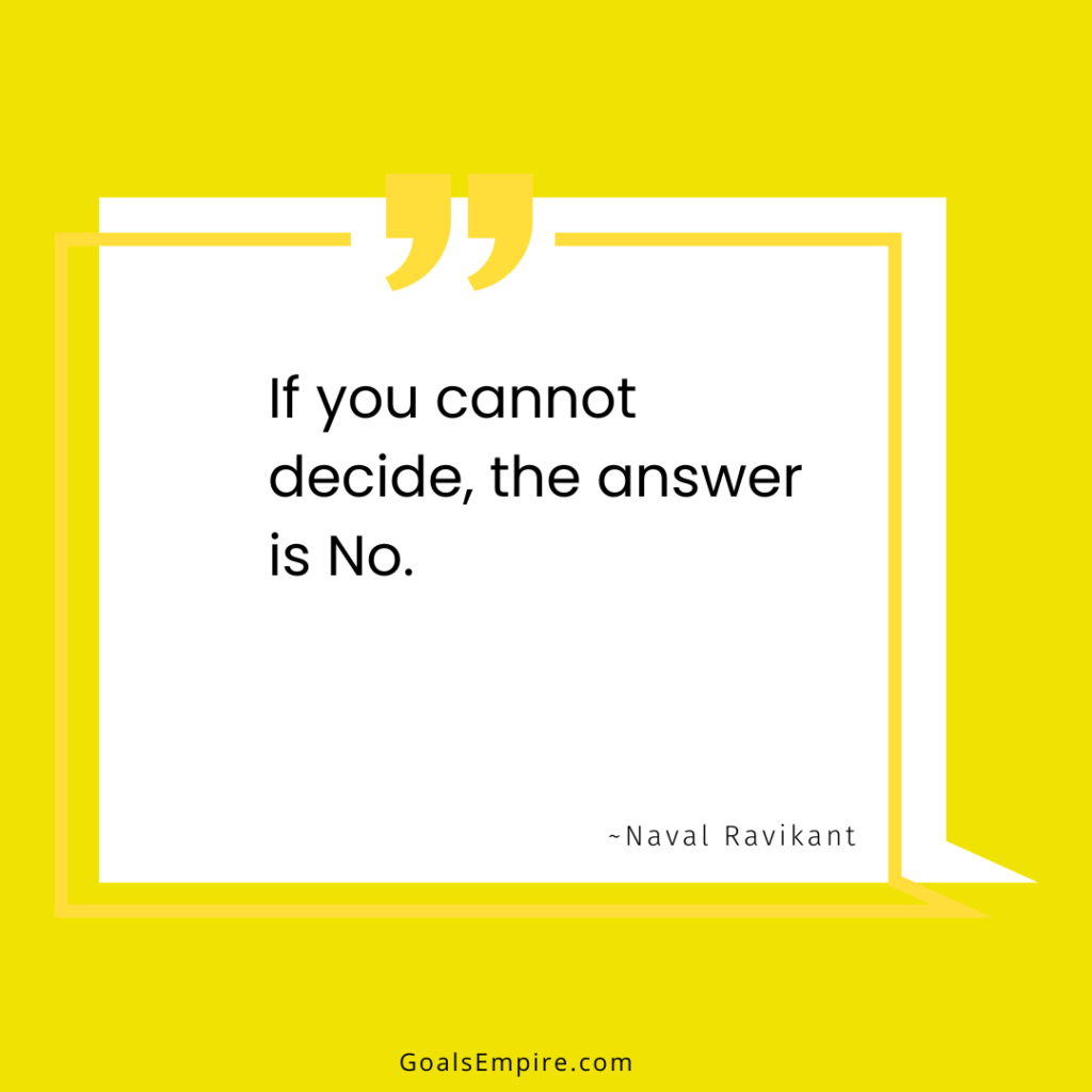 If you cannot decide, the answer is No. ~Naval Ravikant