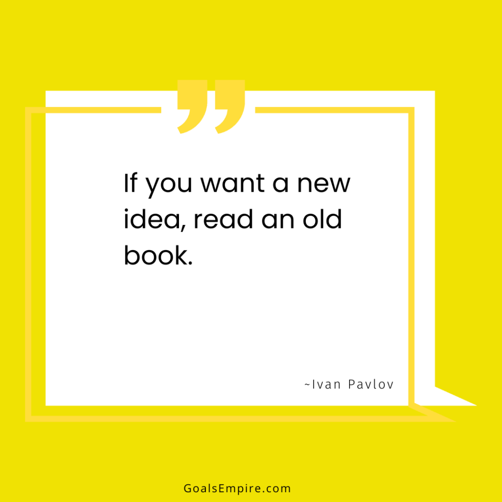 If you want a new idea, read an old book. ~Ivan Pavlov