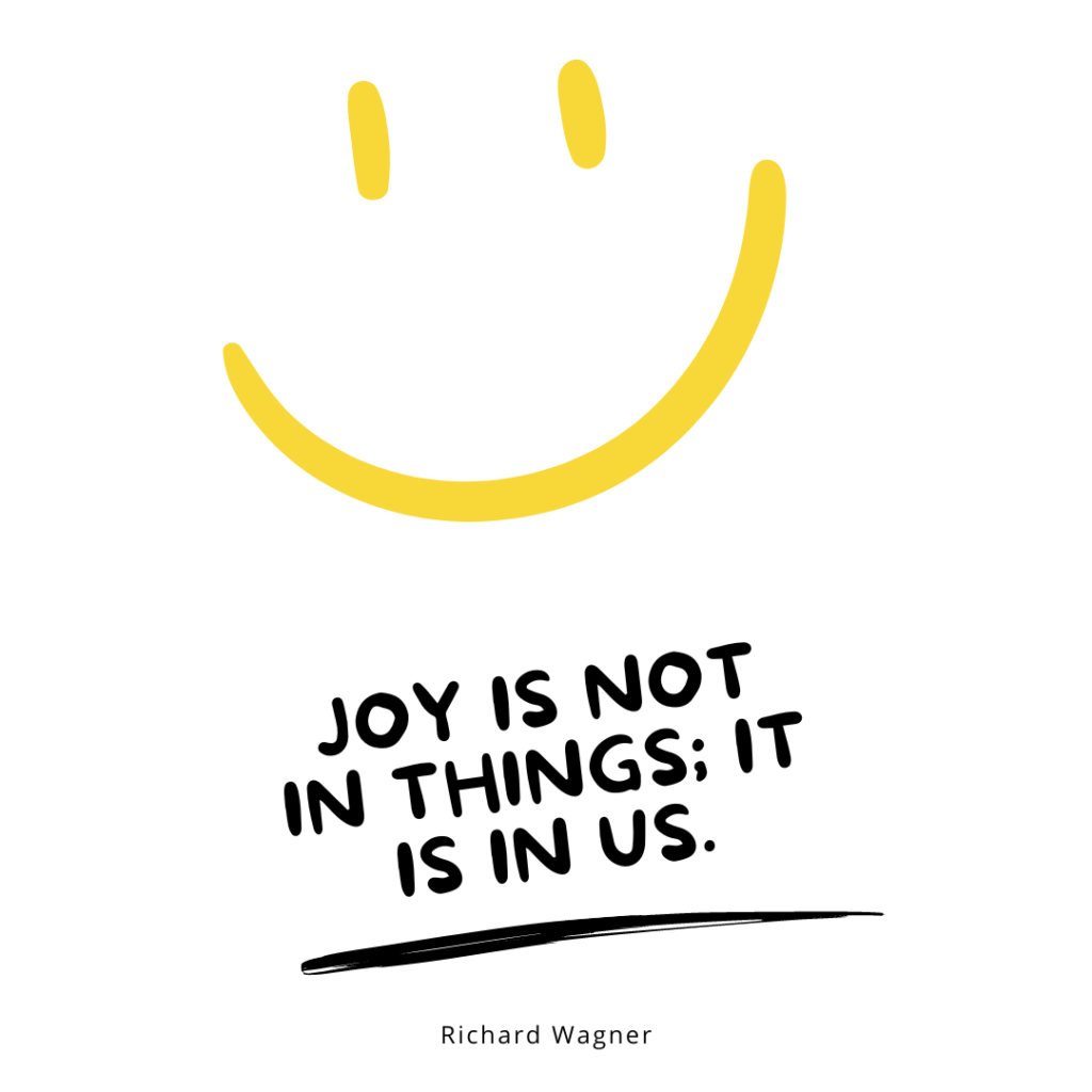 Joy is not in things it is in us. — Richard Wagner