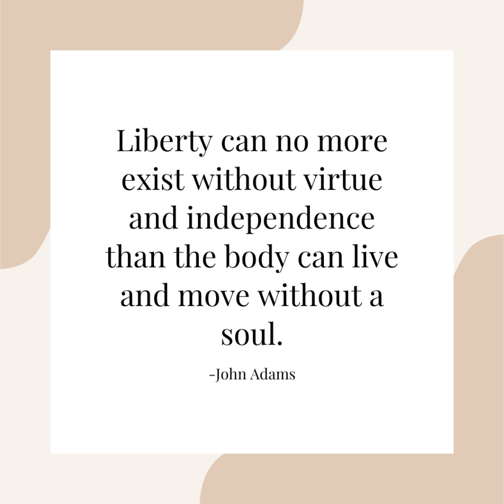 Best Independence Day Quotes, Captions, and Wishes to Share 6 Liberty can no more exist without virtue and independence than the body can live and move without a soul. -John Adams