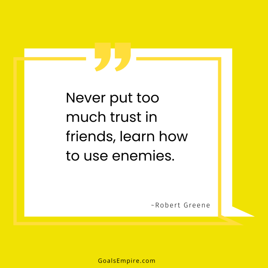 Never put too much trust in friends, learn how to use enemies. ~Robert Greene