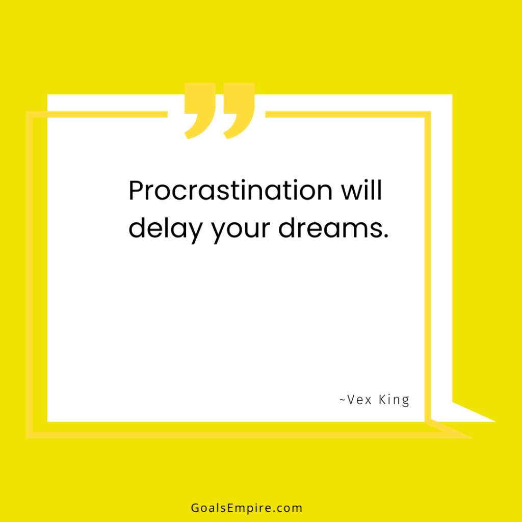 Procrastination will delay your dreams. ~Vex King