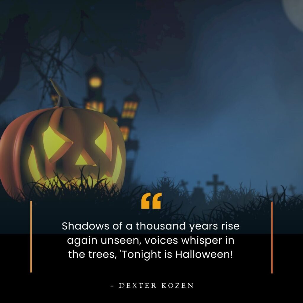 Shadows of a thousand years rise again unseen, voices whisper in the trees, 'Tonight is Halloween!' — Dexter Kozen