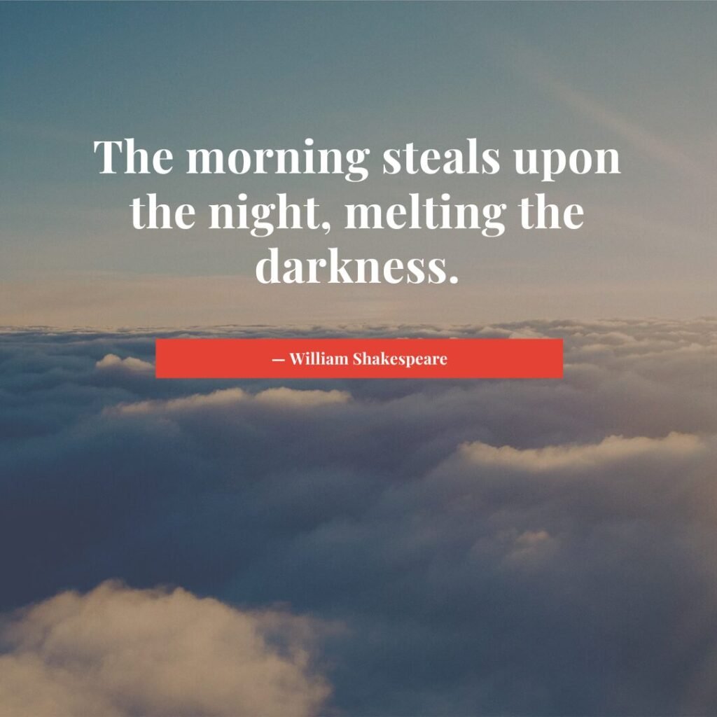 The morning steals upon the night, melting the darkness. — William Shakespeare