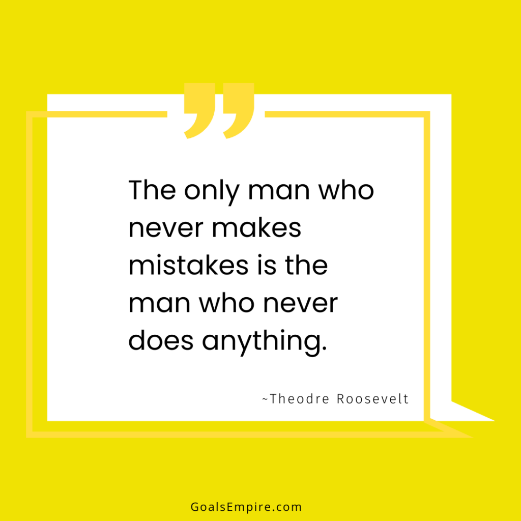 The only man who never makes mistakes is the man who never does anything. ~Theodre Roosevelt