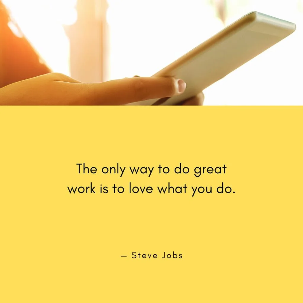 The only way to do great work is to love what you do