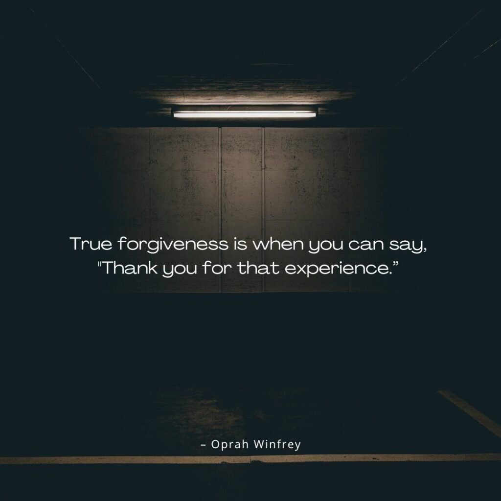 “True forgiveness is when you can say, Thank you for that experience.” – Oprah Winfrey