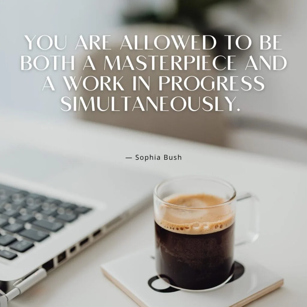 You are allowed to be both a masterpiece and a work in progress simultaneously