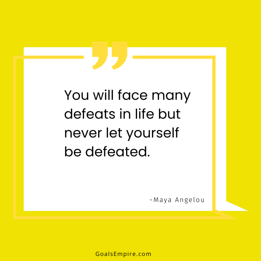 You will face many defeats in life but never let yourself be defeated. Maya Angelou