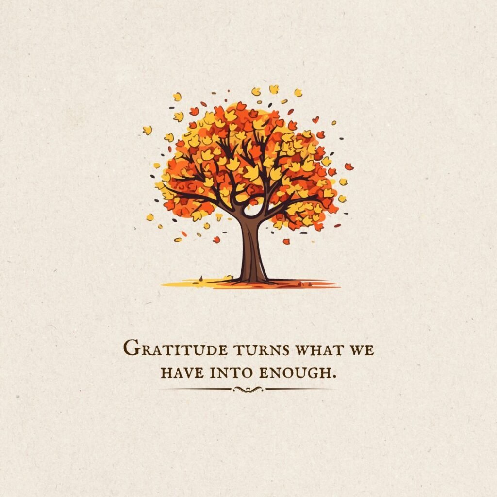 Gratitude turns what we have into enough. – Anonymous