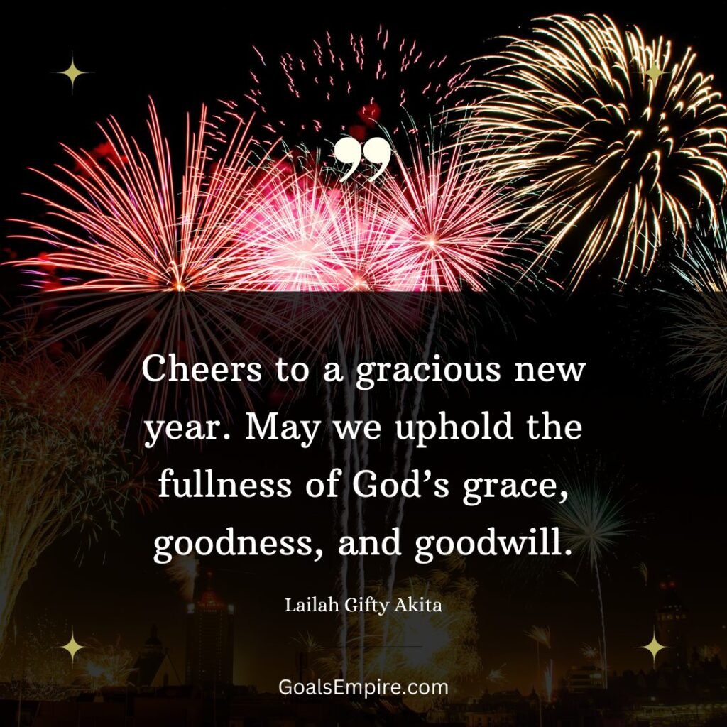 Cheers to a gracious new year. May we uphold the fullness of God’s grace, goodness, and goodwill. — Lailah Gifty Akita