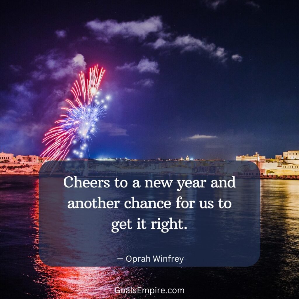 Cheers to a new year and another chance for us to get it right. — Oprah Winfrey