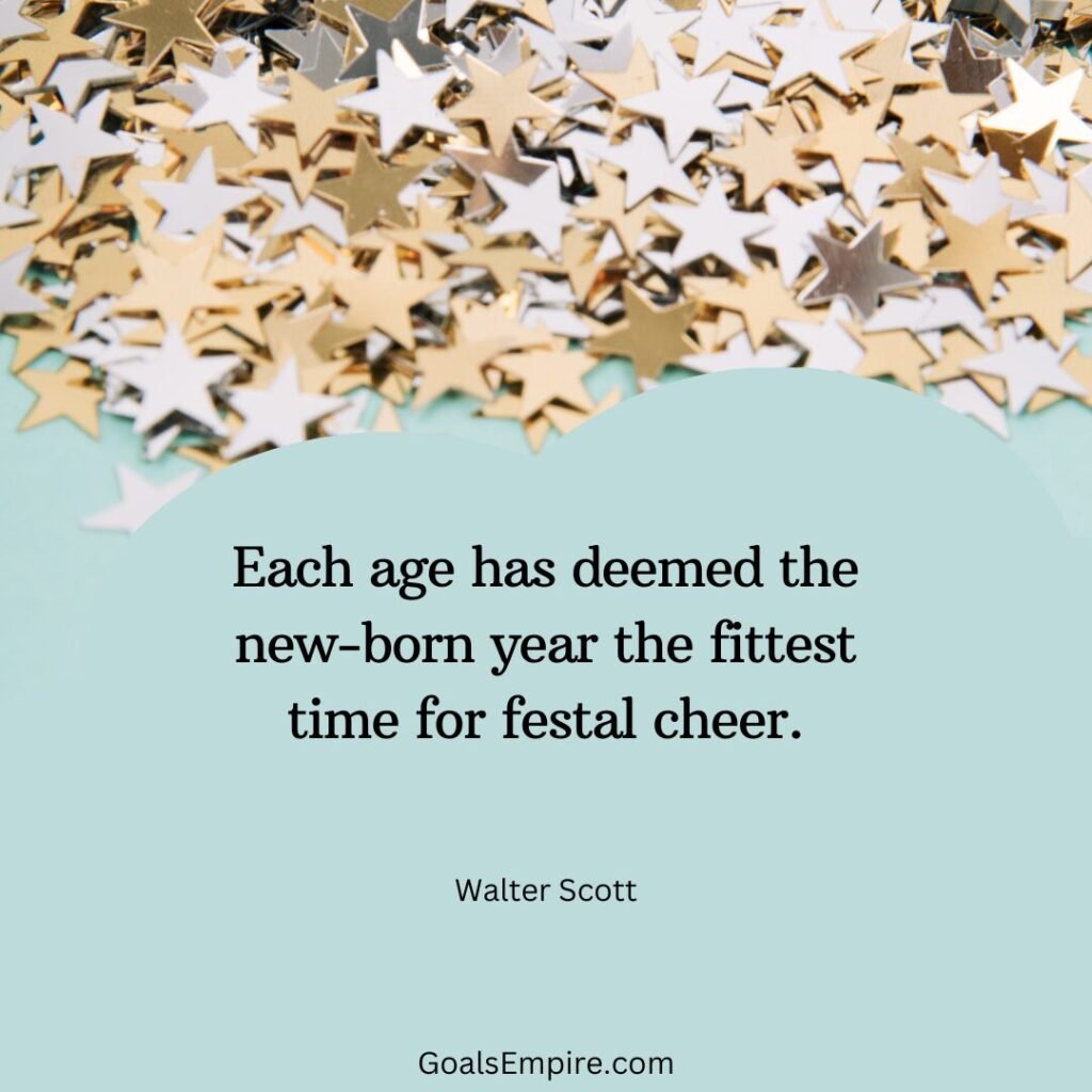 Each age has deemed the new-born year the fittest time for festal cheer. — Walter Scott