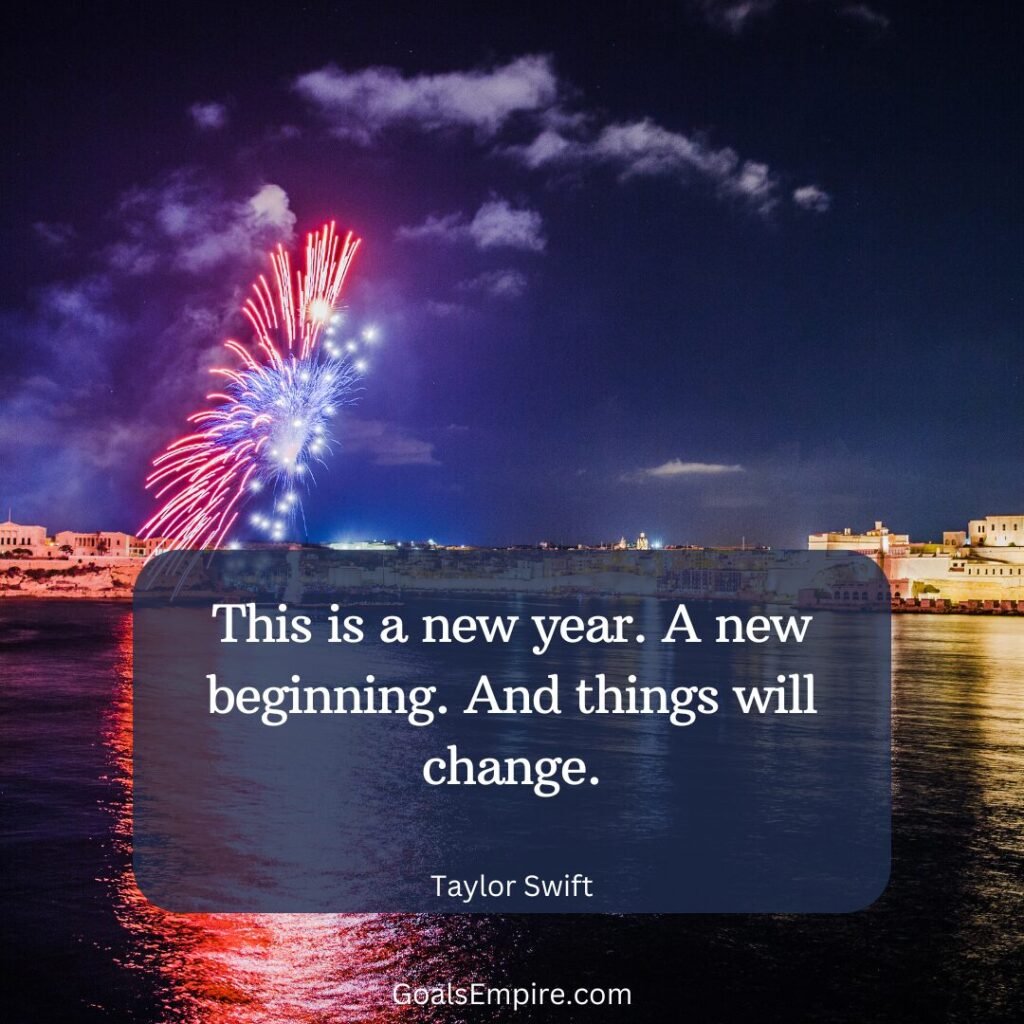 This is a new year. A new beginning. And things will change. — Taylor Swift