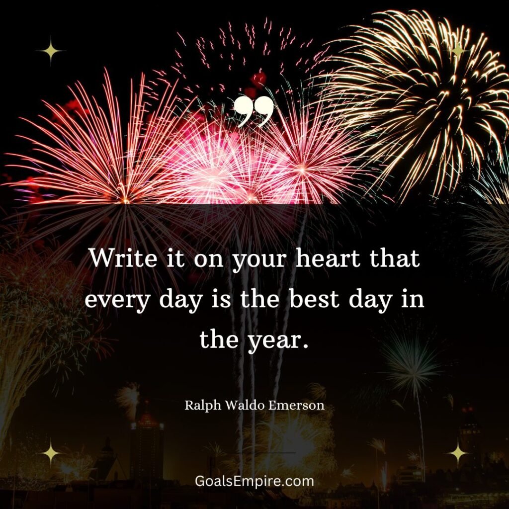 Write it on your heart that every day is the best day in the year. — Ralph Waldo Emerson