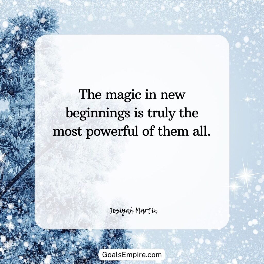 "The magic in new beginnings is truly the most powerful of them all." – Josiyah Martin