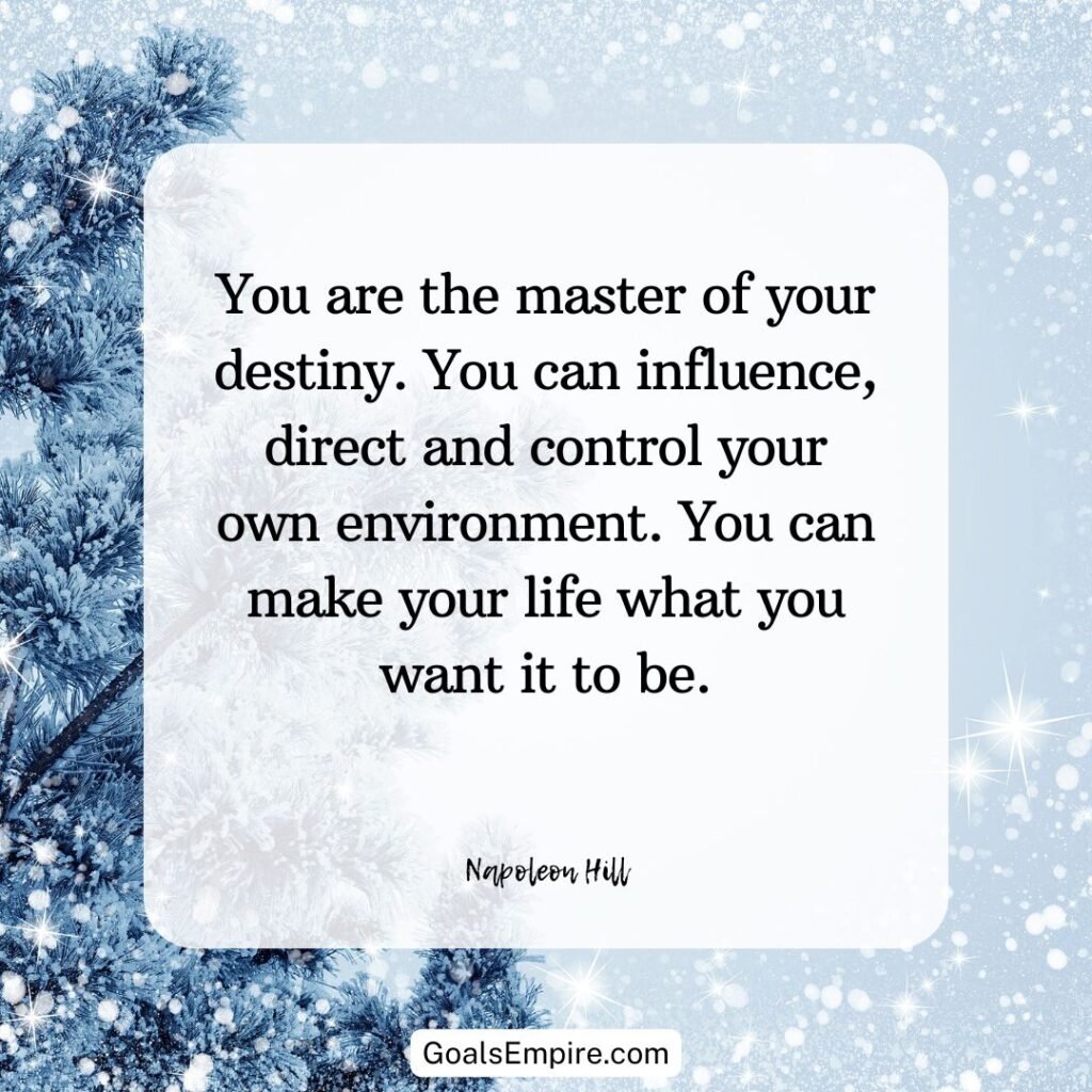 "You are the master of your destiny. You can influence, direct and control your own environment. You can make your life what you want it to be." – Napoleon Hill