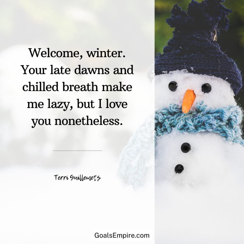 "Welcome, winter. Your late dawns and chilled breath make me lazy, but I love you nonetheless." - Terri Guillemets