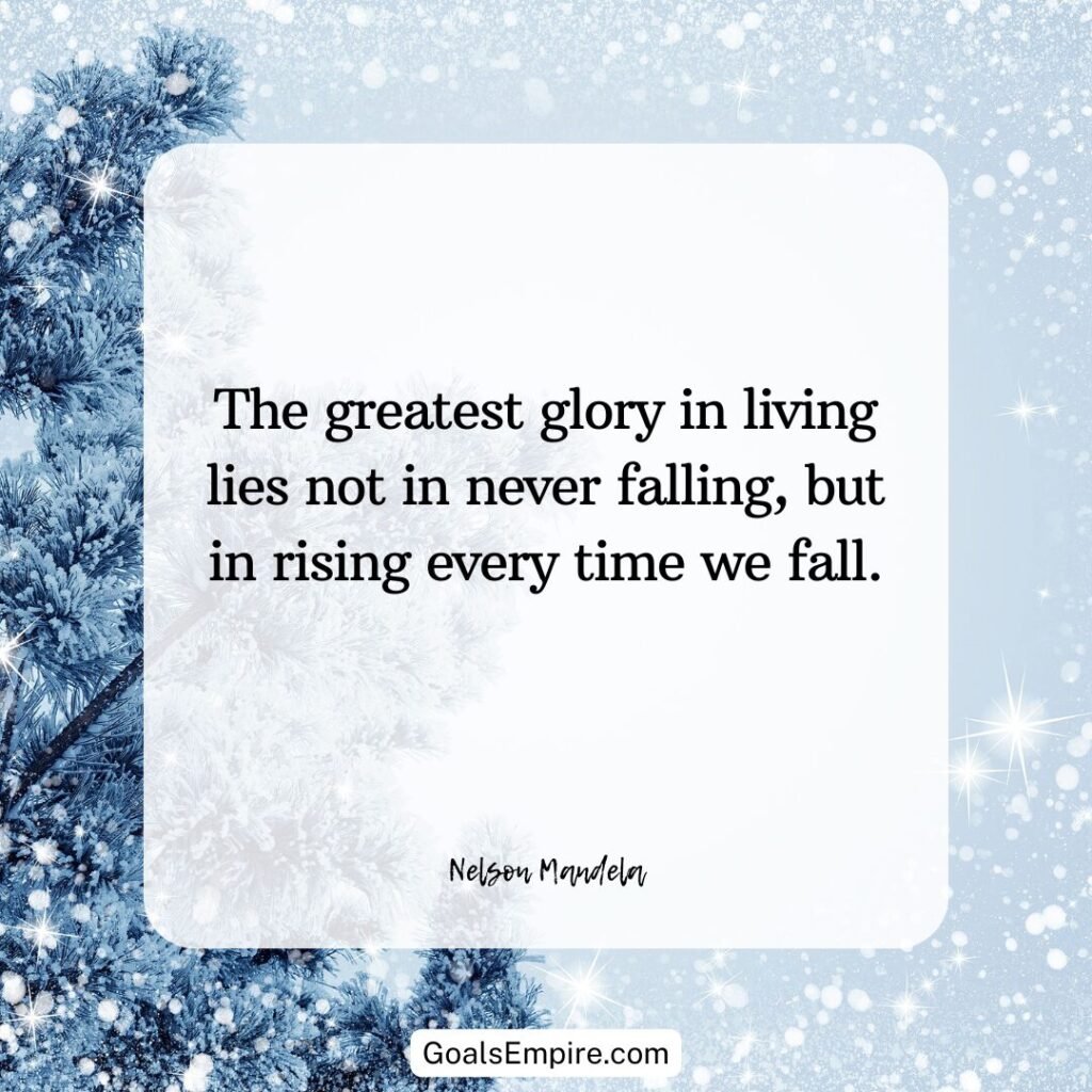 "The greatest glory in living lies not in never falling, but in rising every time we fall." – Nelson Mandela