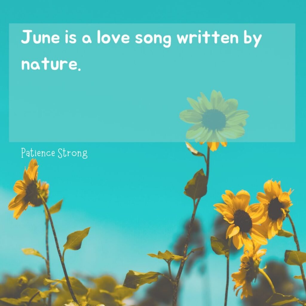 65 Brilliant June Quotes for Inspiration, Sunshine, and Success 6 “June is a love song written by nature.” — Patience Strong