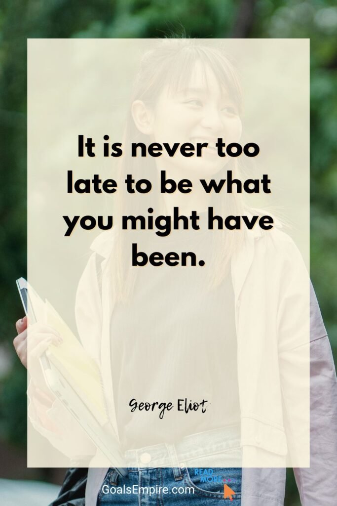 95 Encouraging Quotes for Youth Feeling Lost in Life 6 “It is never too late to be what you might have been.” — George Eliot
