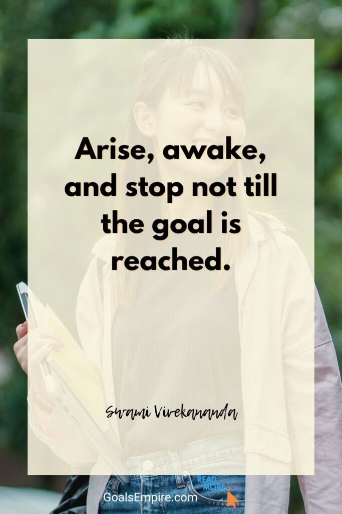 95 Encouraging Quotes for Youth Feeling Lost in Life 8 “Arise, awake, and stop not till the goal is reached.” — Swami Vivekananda